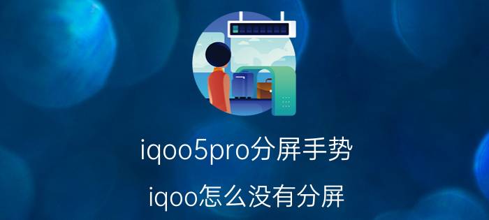 iqoo5pro分屏手势 iqoo怎么没有分屏，大小调整？